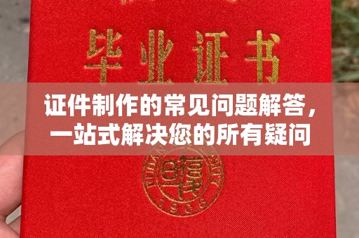 巴青证件制作的常见问题解答，一站式解决您的所有疑问