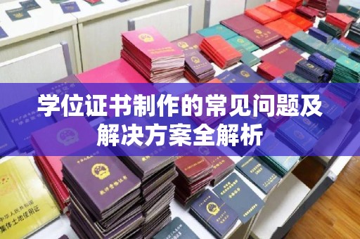 巴青学位证书制作的常见问题及解决方案全解析