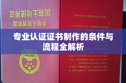 巴青专业认证证书制作的条件与流程全解析
