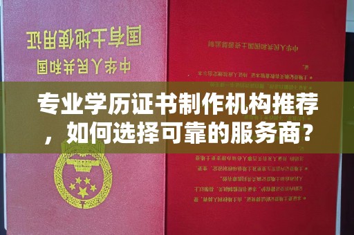 巴青专业学历证书制作机构推荐，如何选择可靠的服务商？