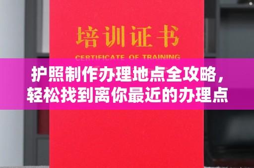 巴青护照制作办理地点全攻略，轻松找到离你最近的办理点