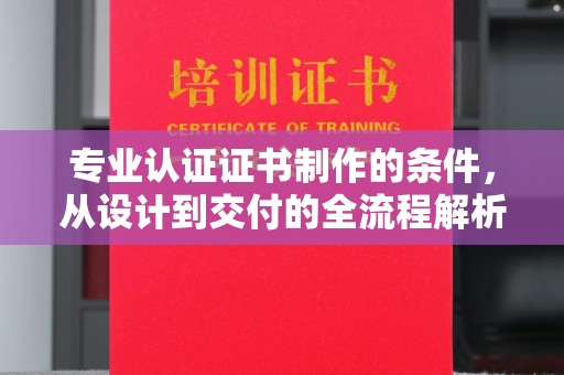 巴青专业认证证书制作的条件，从设计到交付的全流程解析